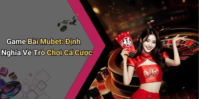 Game Bài Mubet: Định Nghĩa Về Trò Chơi Cá Cược