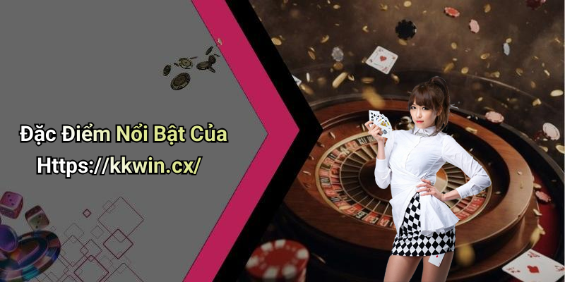 Đặc Điểm Nổi Bật Của Https://kkwin.cx/