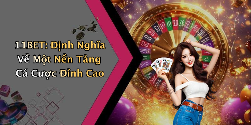 11BET: Định Nghĩa Về Một Nền Tảng Cá Cược Đỉnh Cao