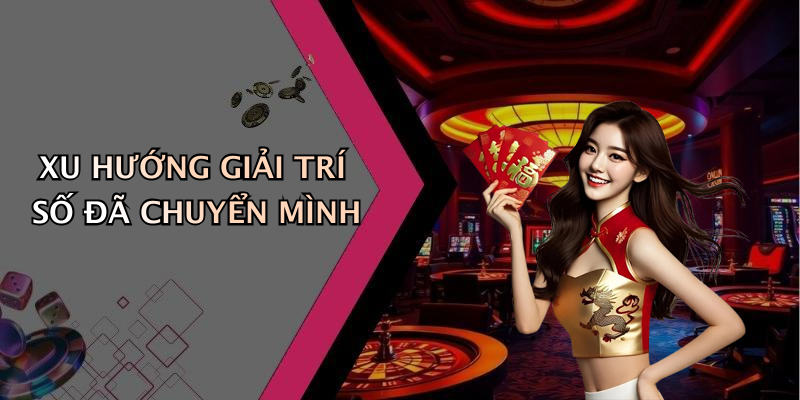 XU HƯỚNG GIẢI TRÍ SỐ ĐÃ CHUYỂN MÌNH