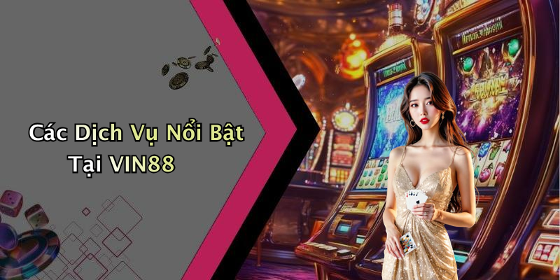 Các Dịch Vụ Nổi Bật Tại VIN88