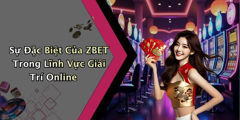 Sự Đặc Biệt Của ZBET Trong Lĩnh Vực Giải Trí Online