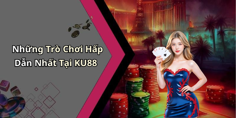 Những Trò Chơi Hấp Dẫn Nhất Tại KU88